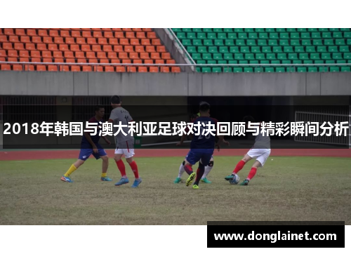 2018年韩国与澳大利亚足球对决回顾与精彩瞬间分析