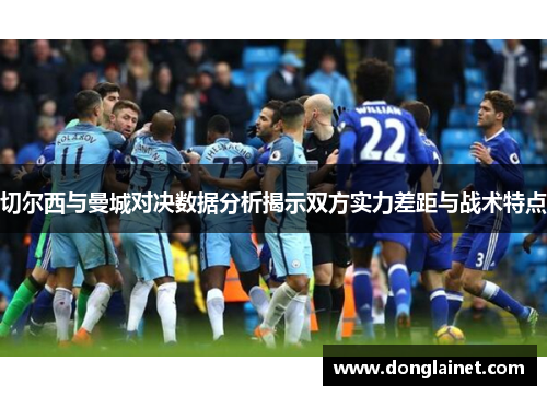 切尔西与曼城对决数据分析揭示双方实力差距与战术特点