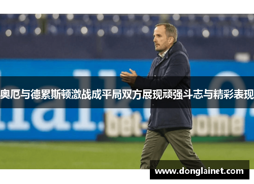 奥厄与德累斯顿激战成平局双方展现顽强斗志与精彩表现